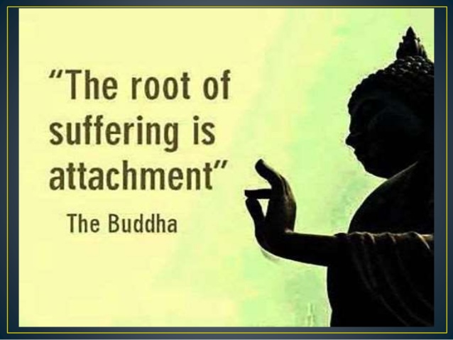 attachment is the cause of suffering	
