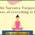 Ati Sarvatra Varjayet | Excess of Everything is bad