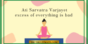 Ati Sarvatra Varjayet | Excess of Everything is bad