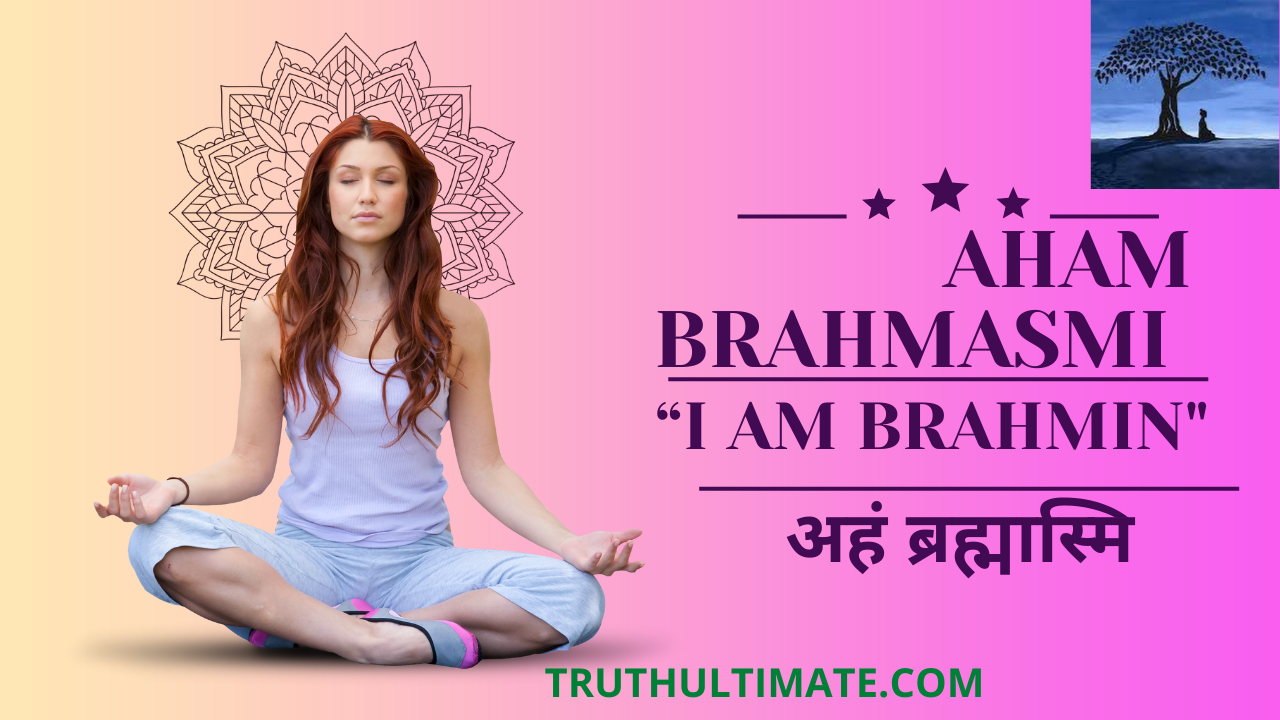 Aham Brahmasmi अहं ब्रह्मास्मि “I am Brahmin