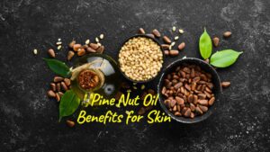 Read more about the article Pine Nut Oil Benefits for Skin